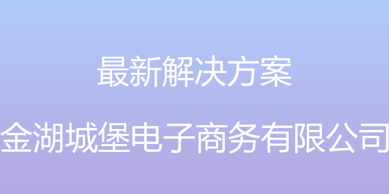 最新解决方案 - 金湖城堡电子商务有限公司