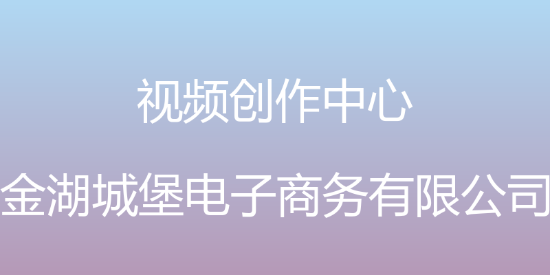 视频创作中心 - 金湖城堡电子商务有限公司